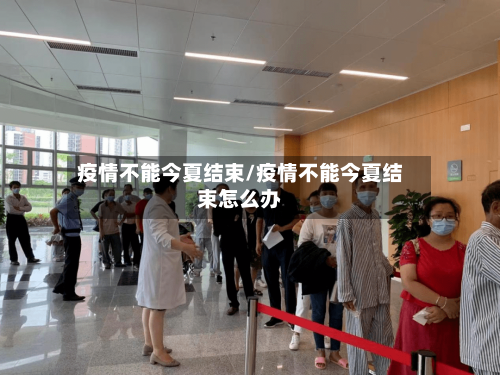 疫情不能今夏结束/疫情不能今夏结束怎么办-第1张图片