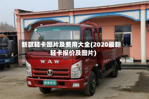 新款轻卡图片及费用大全(2020最新轻卡报价及图片)-第1张图片