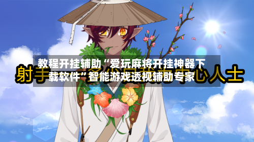 教程开挂辅助“爱玩麻将开挂神器下载软件”智能游戏透视辅助专家-第1张图片