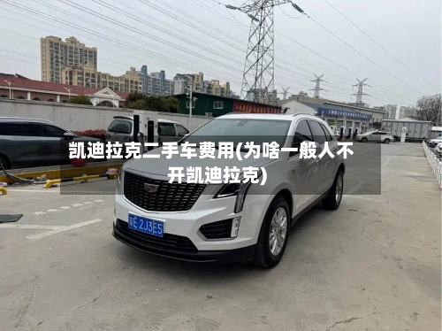凯迪拉克二手车费用(为啥一般人不开凯迪拉克)-第1张图片