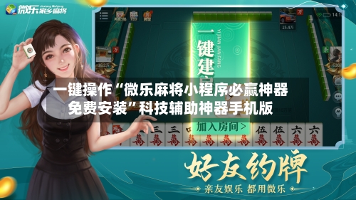 一键操作“微乐麻将小程序必赢神器免费安装”科技辅助神器手机版-第1张图片