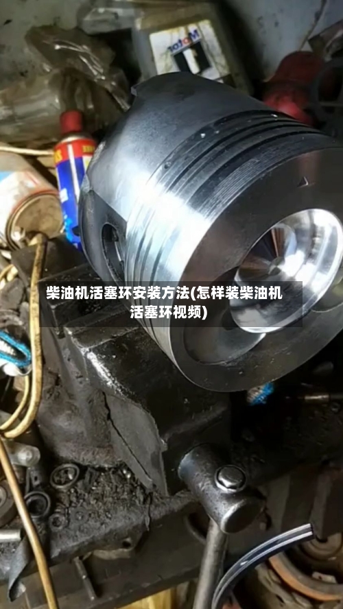 柴油机活塞环安装方法(怎样装柴油机活塞环视频)-第1张图片