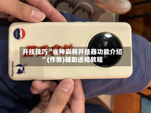 开挂技巧“雀神麻将开挂器功能介绍”(作弊)辅助透视教程-第1张图片