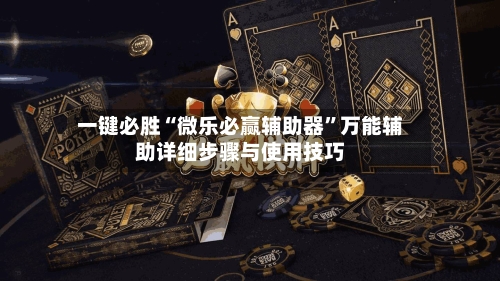 一键必胜“微乐必赢辅助器”万能辅助详细步骤与使用技巧-第3张图片