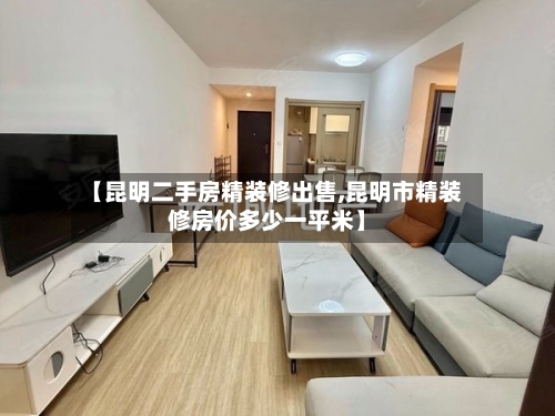 【昆明二手房精装修出售,昆明市精装修房价多少一平米】-第3张图片