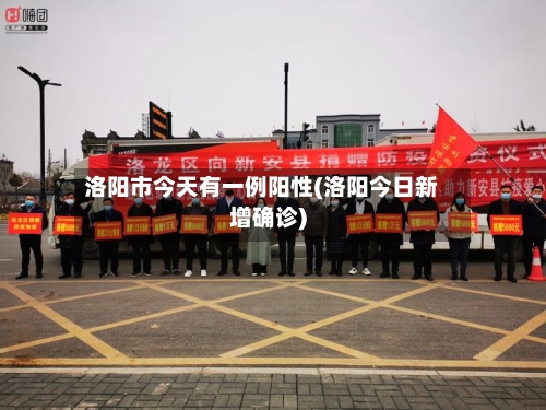 洛阳市今天有一例阳性(洛阳今日新增确诊)-第2张图片