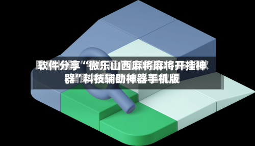 软件分享“微乐山西麻将麻将开挂神器	”科技辅助神器手机版-第2张图片