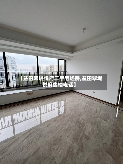 【益田翠堤悦府二手毛坯房,益田翠堤悦府售楼电话】-第2张图片