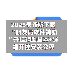 2026最新版下载“朋友局软件辅助	”开挂辅助脚本+详细开挂安装教程-第2张图片