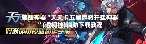 辅助神器“天天卡五星麻将开挂神器”(透视挂)辅助下载教程-第2张图片