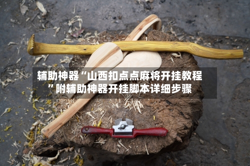 辅助神器“山西扣点点麻将开挂教程”附辅助神器开挂脚本详细步骤-第1张图片
