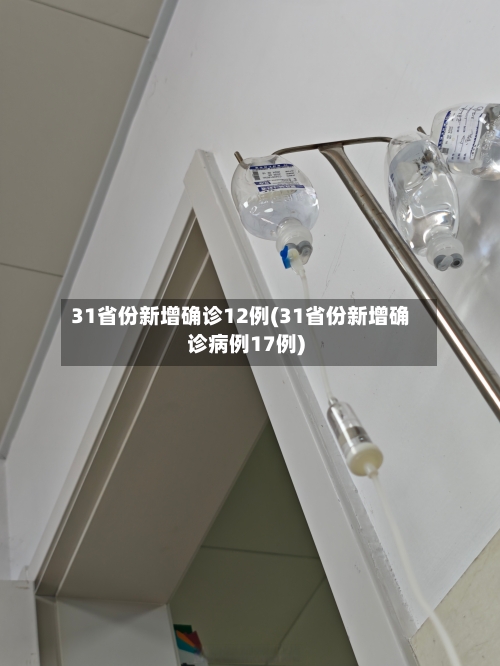 31省份新增确诊12例(31省份新增确诊病例17例)-第2张图片