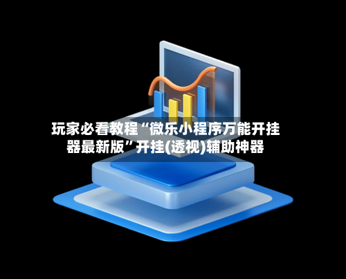 玩家必看教程“微乐小程序万能开挂器最新版”开挂(透视)辅助神器-第2张图片