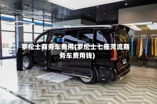 罗伦士商务车费用(罗伦士七座湾流商务车费用钱)-第3张图片