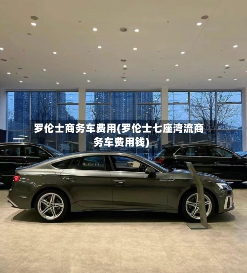 罗伦士商务车费用(罗伦士七座湾流商务车费用钱)-第2张图片