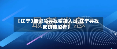 【辽宁3地紧急寻找密接人员,辽宁寻找密切接触者】-第2张图片