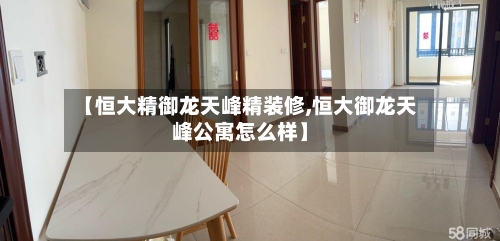 【恒大精御龙天峰精装修,恒大御龙天峰公寓怎么样】-第3张图片