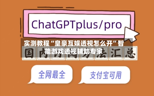 实测教程“皇豪互娱透视怎么开”智能游戏透视辅助专家-第2张图片