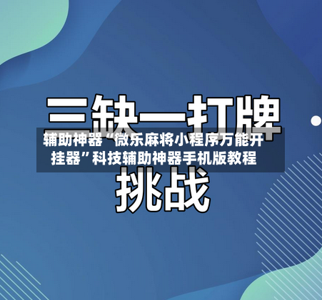 辅助神器“微乐麻将小程序万能开挂器”科技辅助神器手机版教程-第2张图片