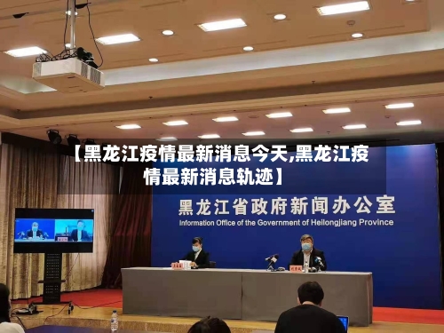 【黑龙江疫情最新消息今天,黑龙江疫情最新消息轨迹】-第2张图片