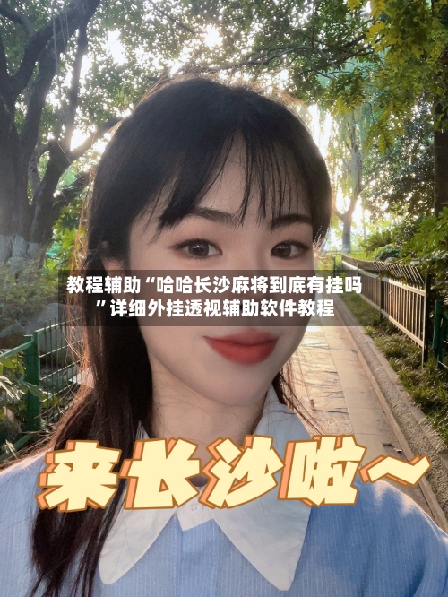 教程辅助“哈哈长沙麻将到底有挂吗	”详细外挂透视辅助软件教程-第2张图片