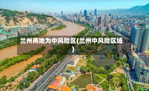兰州两地为中风险区(兰州中风险区域)-第2张图片