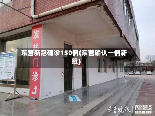 东营新冠确诊150例(东营确认一例新冠)-第2张图片