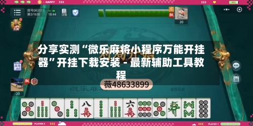 分享实测“微乐麻将小程序万能开挂器”开挂下载安装 - 最新辅助工具教程-第3张图片