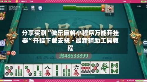 分享实测“微乐麻将小程序万能开挂器	”开挂下载安装 - 最新辅助工具教程-第1张图片