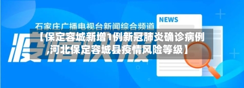 【保定容城新增1例新冠肺炎确诊病例,河北保定容城县疫情风险等级】-第3张图片