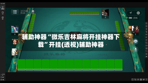 辅助神器“微乐吉林麻将开挂神器下载”开挂(透视)辅助神器-第2张图片