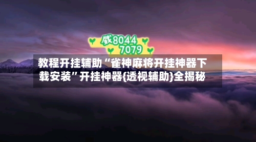 教程开挂辅助“雀神麻将开挂神器下载安装”开挂神器{透视辅助}全揭秘-第1张图片