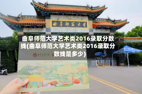 曲阜师范大学艺术类2016录取分数线(曲阜师范大学艺术类2016录取分数线是多少)-第1张图片