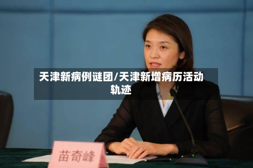 天津新病例谜团/天津新增病历活动轨迹-第1张图片