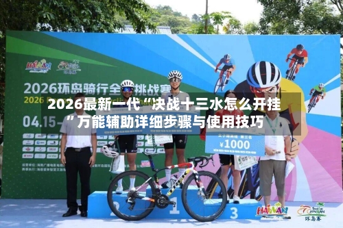 2026最新一代“决战十三水怎么开挂”万能辅助详细步骤与使用技巧-第2张图片