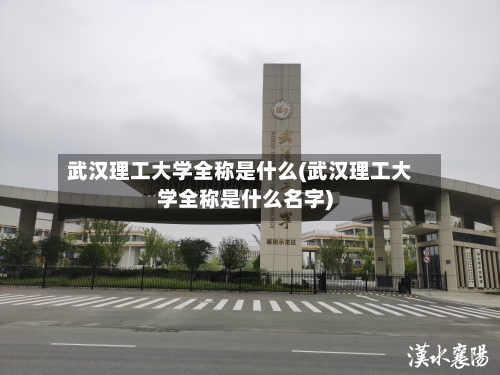 武汉理工大学全称是什么(武汉理工大学全称是什么名字)-第2张图片