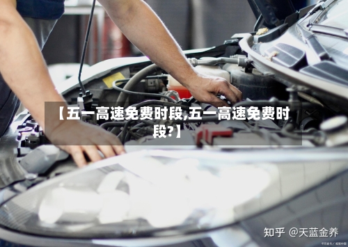 【五一高速免费时段,五一高速免费时段?】-第3张图片