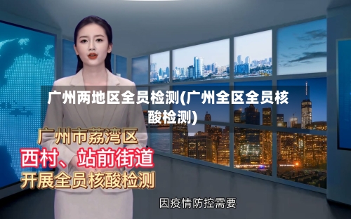 广州两地区全员检测(广州全区全员核酸检测)-第2张图片