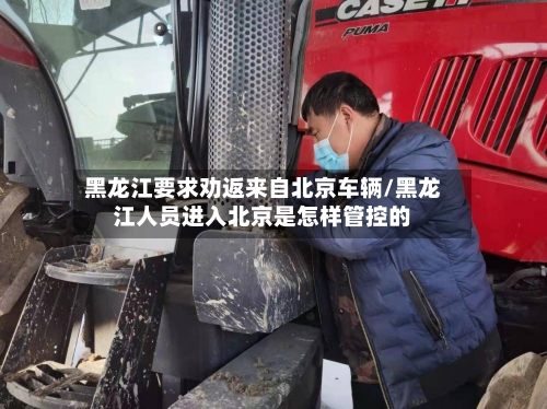 黑龙江要求劝返来自北京车辆/黑龙江人员进入北京是怎样管控的-第2张图片