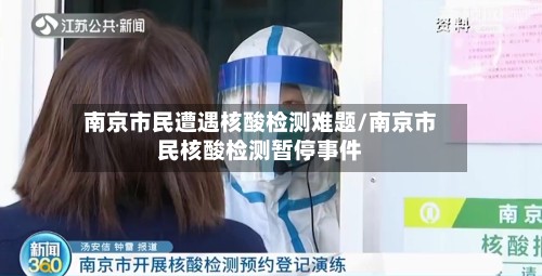 南京市民遭遇核酸检测难题/南京市民核酸检测暂停事件-第2张图片