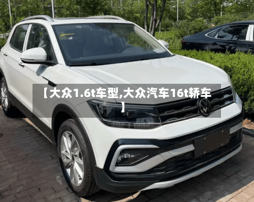 【大众1.6t车型,大众汽车16t轿车】-第3张图片