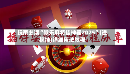 玩家必读“微乐麻将挂神器2025”(透视挂)详细用法教程-第2张图片