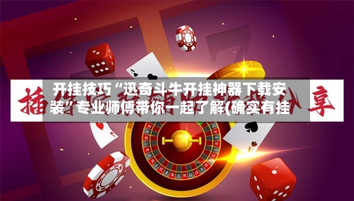 开挂技巧“迅奇斗牛开挂神器下载安装	”专业师傅带你一起了解(确实有挂-第2张图片