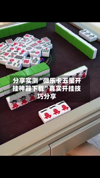 分享实测“微乐卡五星开挂神器下载”真实开挂技巧分享-第2张图片