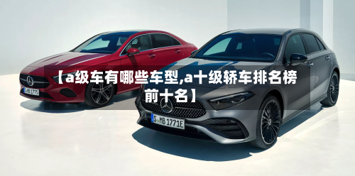 【a级车有哪些车型,a十级轿车排名榜前十名】-第1张图片
