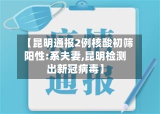 【昆明通报2例核酸初筛阳性:系夫妻,昆明检测出新冠病毒】-第2张图片