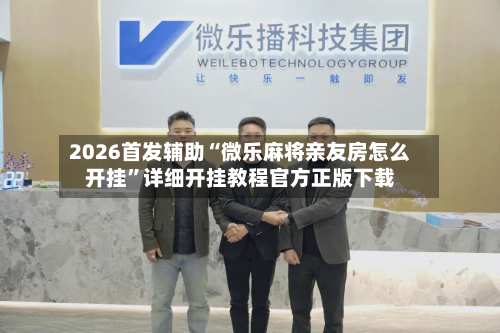 2026首发辅助“微乐麻将亲友房怎么开挂	”详细开挂教程官方正版下载-第2张图片