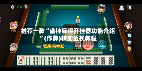 推荐一款“雀神麻将开挂器功能介绍	”(作弊)辅助透视教程-第3张图片