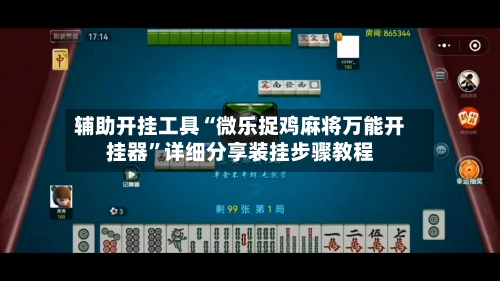 辅助开挂工具“微乐捉鸡麻将万能开挂器”详细分享装挂步骤教程-第1张图片