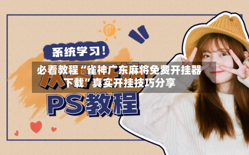 必看教程“雀神广东麻将免费开挂器下载	”真实开挂技巧分享-第1张图片